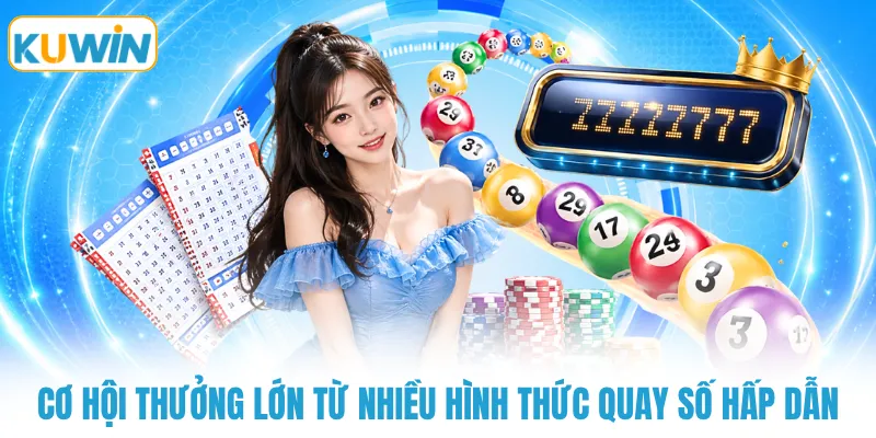 Cơ hội thưởng lớn từ nhiều hình thức quay số hấp dẫn