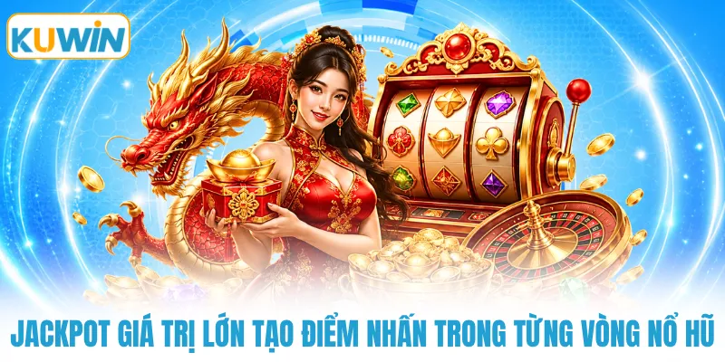 Jackpot giá trị lớn tạo điểm nhấn trong từng vòng nổ hũ