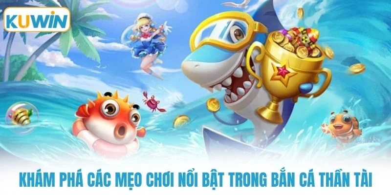 Khám phá các mẹo chơi nổi bật trong bắn cá thần tài