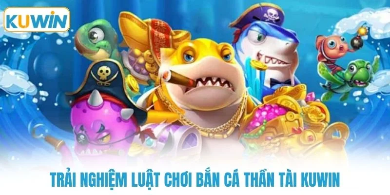 Trải nghiệm luật chơi bắn cá thần tài KUWIN